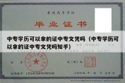 中专学历可以拿的证中专文凭吗（中专学历可以拿的证中专文凭吗知乎）