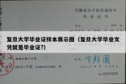 复旦大学毕业证样本展示图（复旦大学毕业文凭就是毕业证?）