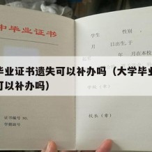 大学毕业证书遗失可以补办吗（大学毕业证书遗失可以补办吗）