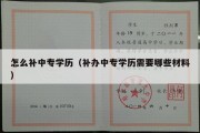 怎么补中专学历（补办中专学历需要哪些材料）