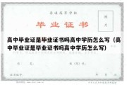 高中毕业证是毕业证书吗高中学历怎么写（高中毕业证是毕业证书吗高中学历怎么写）