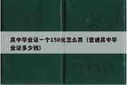 高中毕业证一个150元怎么弄（普通高中毕业证多少钱）