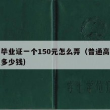 高中毕业证一个150元怎么弄（普通高中毕业证多少钱）