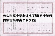 包头市高中毕业证电子版(八十年代内蒙古高中买个多少钱）