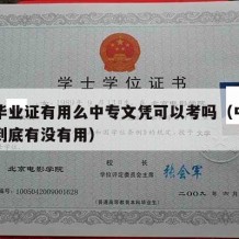 中专毕业证有用么中专文凭可以考吗（中专毕业证到底有没有用）