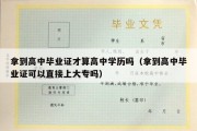 拿到高中毕业证才算高中学历吗（拿到高中毕业证可以直接上大专吗）