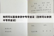 如何可以直接拿到中专毕业证（怎样可以拿到中专毕业证）