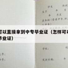 如何可以直接拿到中专毕业证（怎样可以拿到中专毕业证）