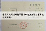 中专文凭可以升的学历（中专文凭可以报考执业药师吗）