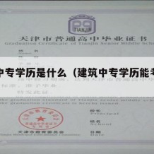 建筑中专学历是什么（建筑中专学历能考什么证）