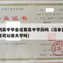 没拿到高中毕业证算高中学历吗（没拿到高中毕业证可以读大学吗）