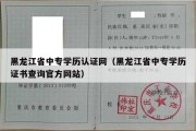 黑龙江省中专学历认证网（黑龙江省中专学历证书查询官方网站）