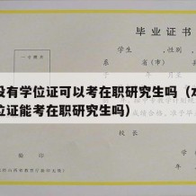 本科没有学位证可以考在职研究生吗（本科没有学位证能考在职研究生吗）