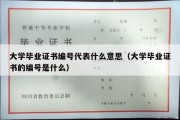 大学毕业证书编号代表什么意思（大学毕业证书的编号是什么）