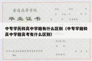 中专学历和高中学籍有什么区别（中专学籍和高中学籍高考有什么区别）