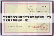 中专文凭与专科文凭中专文凭有区别吗（中专文凭跟大专有啥不一样）