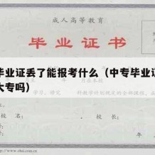 中专毕业证丢了能报考什么（中专毕业证丢了能考大专吗）