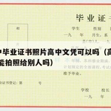 p高中毕业证书照片高中文凭可以吗（高中毕业证能拍照给别人吗）