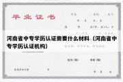 河南省中专学历认证需要什么材料（河南省中专学历认证机构）