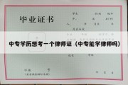 中专学历想考一个律师证（中专能学律师吗）