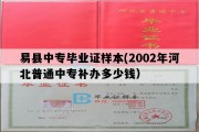 易县中专毕业证样本(2002年河北普通中专补办多少钱）