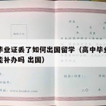 高中毕业证丢了如何出国留学（高中毕业证不见了能补办吗 出国）