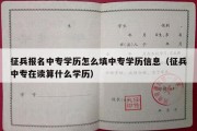 征兵报名中专学历怎么填中专学历信息（征兵中专在读算什么学历）