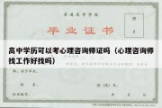 高中学历可以考心理咨询师证吗（心理咨询师找工作好找吗）