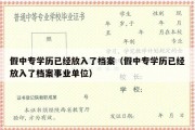 假中专学历已经放入了档案（假中专学历已经放入了档案事业单位）