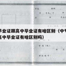 中专毕业证跟高中毕业证有啥区别（中专毕业证跟高中毕业证有啥区别吗）