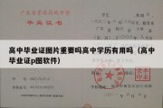 高中毕业证图片重要吗高中学历有用吗（高中毕业证p图软件）