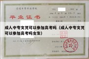 成人中专文凭可以参加高考吗（成人中专文凭可以参加高考吗女生）