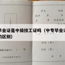 中专毕业证是中级技工证吗（中专毕业证与技工证的区别）