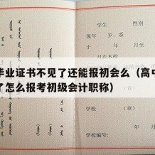 高中毕业证书不见了还能报初会么（高中毕业证丢了怎么报考初级会计职称）