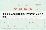 中专学历证书可以补办吗（中专学历证明补办流程）