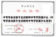 中专毕业证属于全日制吗中专学历是什么（中专毕业证属于全日制吗中专学历是什么意思）