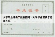 大学毕业证丢了能补回吗（大学毕业证丢了能补办吗）