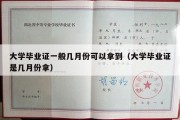 大学毕业证一般几月份可以拿到（大学毕业证是几月份拿）