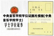 中央音乐学院学位证图片模板(中央音乐学院学士)