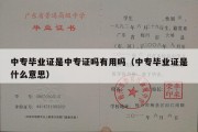 中专毕业证是中专证吗有用吗（中专毕业证是什么意思）