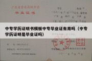 中专学历证明书模板中专毕业证有用吗（中专学历证明是毕业证吗）