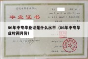 86年中专毕业证是什么水平（86年中专毕业时间月份）