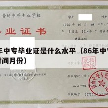 86年中专毕业证是什么水平（86年中专毕业时间月份）