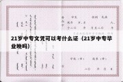 21岁中专文凭可以考什么证（21岁中专毕业晚吗）