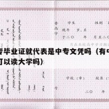 有中专毕业证就代表是中专文凭吗（有中专毕业证可以读大学吗）