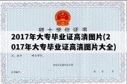 2017年大专毕业证高清图片(2017年大专毕业证高清图片大全)