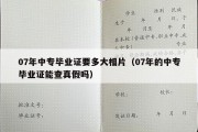 07年中专毕业证要多大相片（07年的中专毕业证能查真假吗）