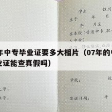 07年中专毕业证要多大相片（07年的中专毕业证能查真假吗）