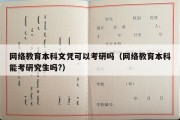 网络教育本科文凭可以考研吗（网络教育本科能考研究生吗?）