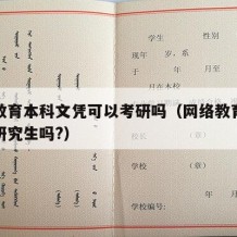 网络教育本科文凭可以考研吗（网络教育本科能考研究生吗?）